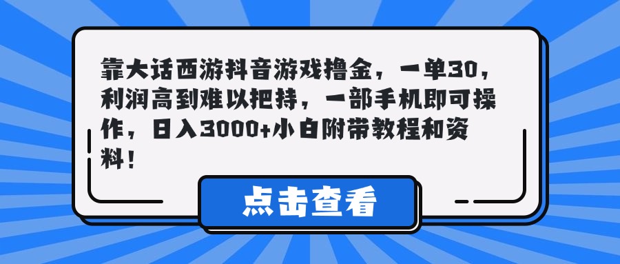 靠大话西游抖音游戏撸金,一单30,利润高到难以把持,一部手机即可操作,日入3000+小白附带教程和资料!
