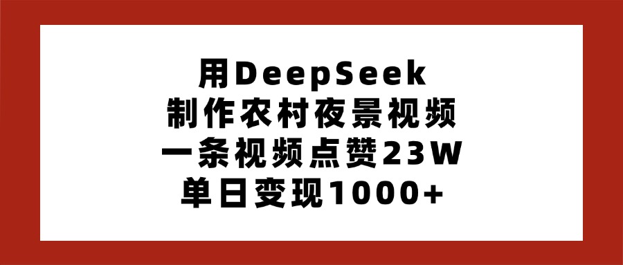 用DeepSeek制作农村夜景视频，一条视频点赞23W，单日变现1000+