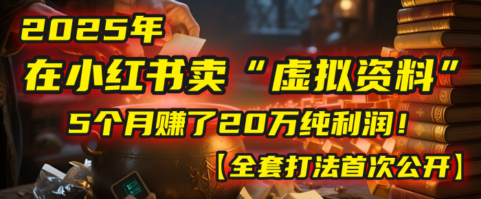 2025年在小红书卖“虚拟资料”，5个月赚了20万纯利润！【全套打法首次公开】
