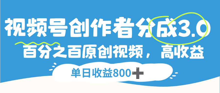 视频号,创作者分成 3.0,100%原创视频高收益,单日收益 800+