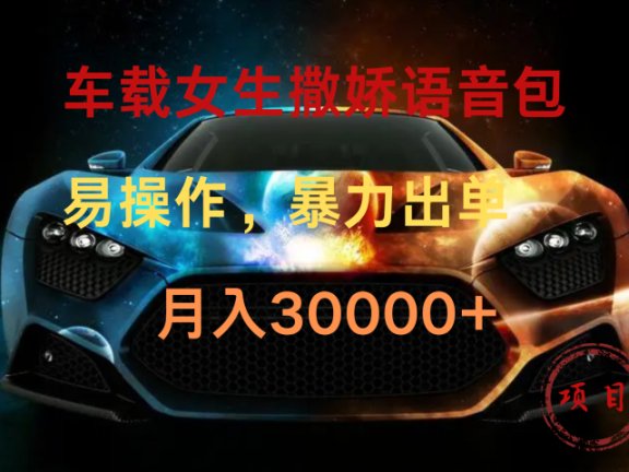 车载女生撒娇语音包,暴力出单,易操作,月入30000+