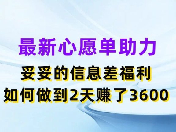 最新心愿单助力项目,妥妥的信息差福利,如何做到2天赚了3600
