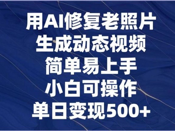 用AI修复老照片,生成动态视频,简单易上手,小白可操作,单日变现500+