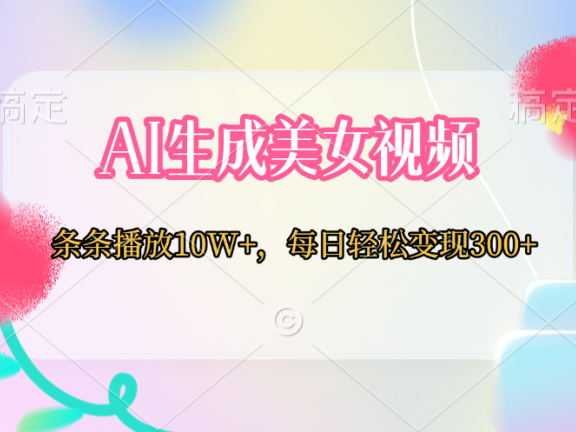 AI生成美女视频  条条播放10W+,每日轻松变现300+