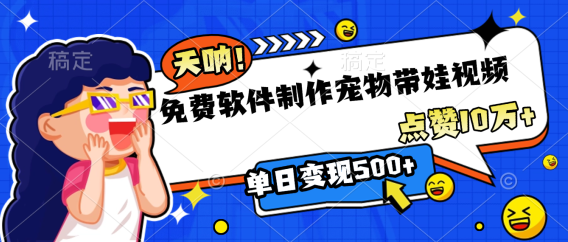 免费软件制作,宠物带娃视频,点赞10万+,单日变现500+