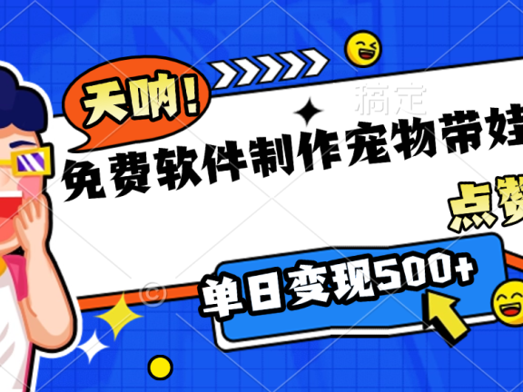 免费软件制作,宠物带娃视频,点赞10万+,单日变现500+